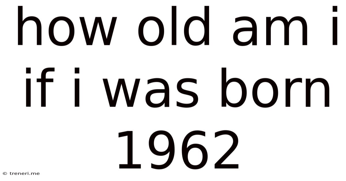 How Old Am I If I Was Born 1962