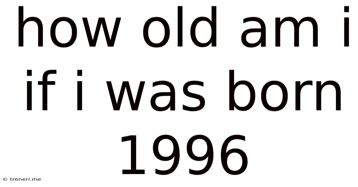 How Old Am I If I Was Born 1996