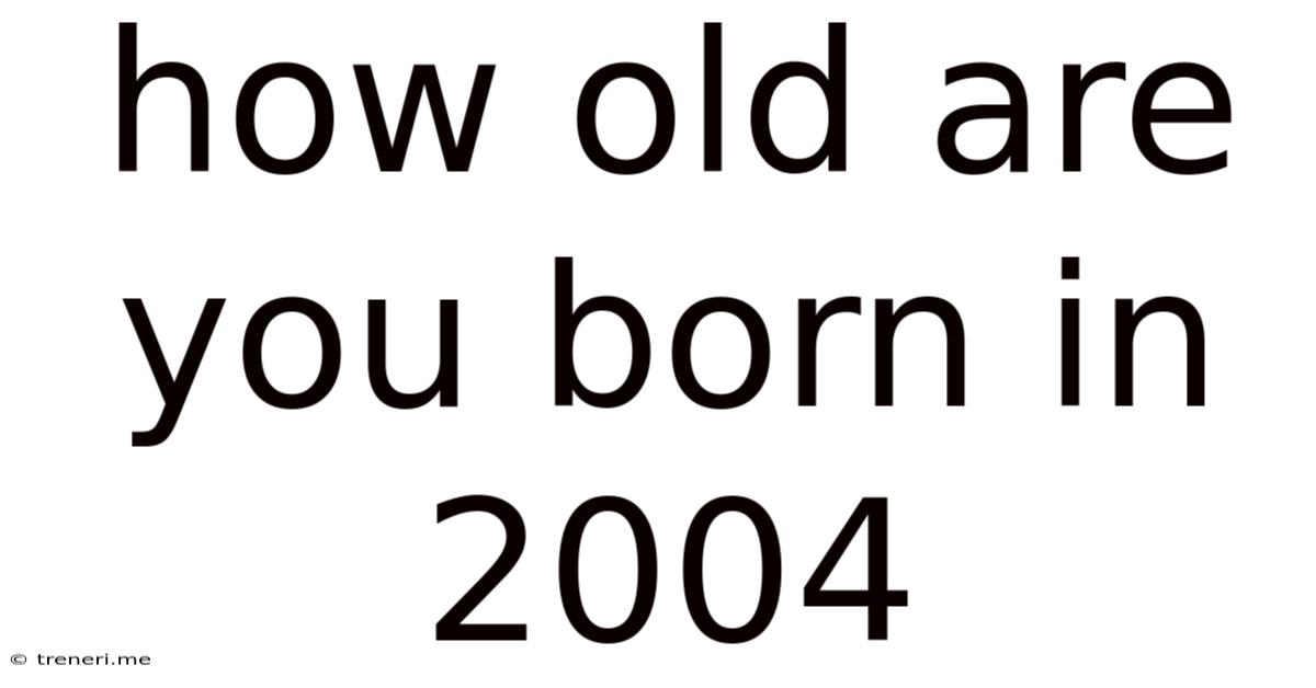 How Old Are You Born In 2004