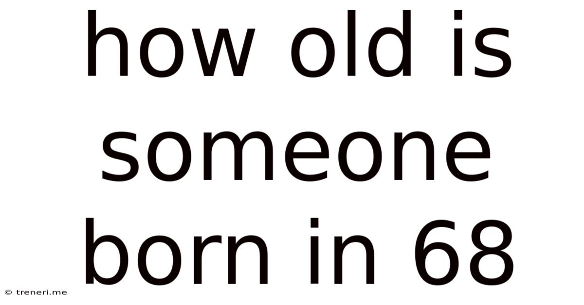 How Old Is Someone Born In 68
