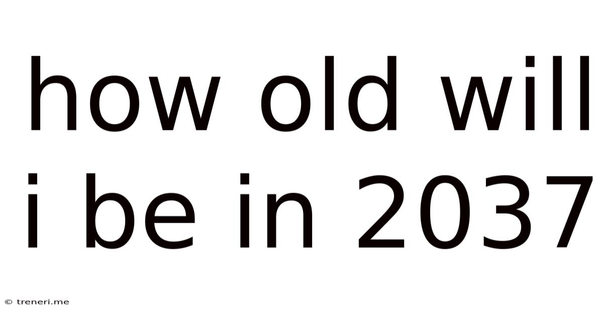 How Old Will I Be In 2037