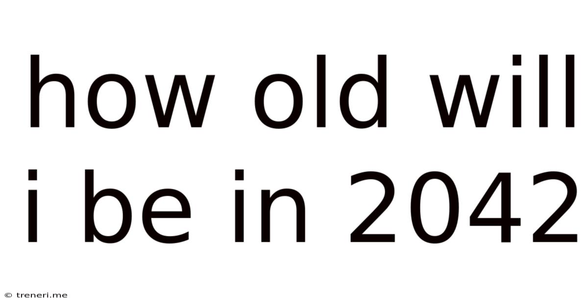 How Old Will I Be In 2042