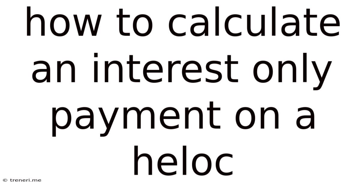 How To Calculate An Interest Only Payment On A Heloc