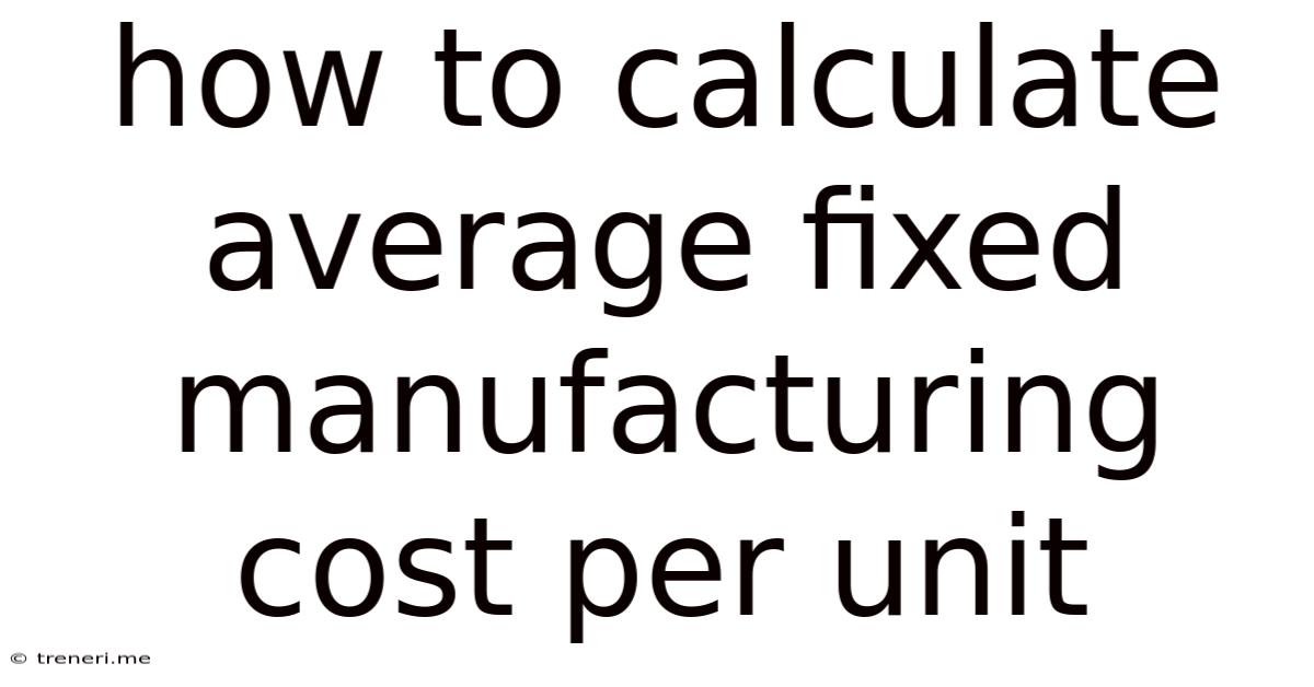 How To Calculate Average Fixed Manufacturing Cost Per Unit