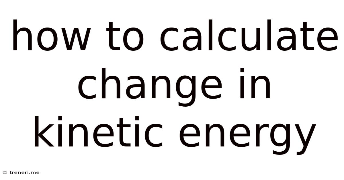 How To Calculate Change In Kinetic Energy