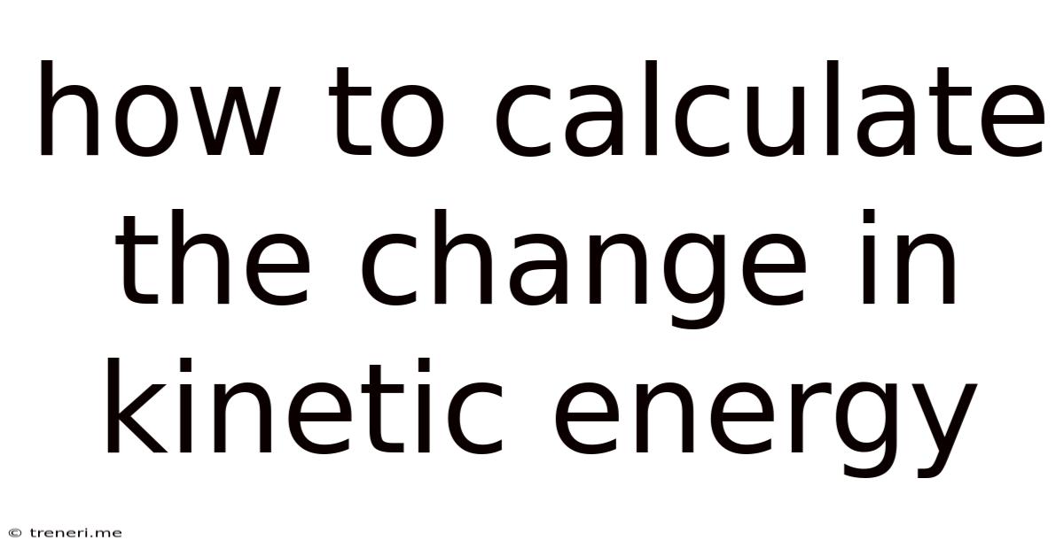 How To Calculate The Change In Kinetic Energy