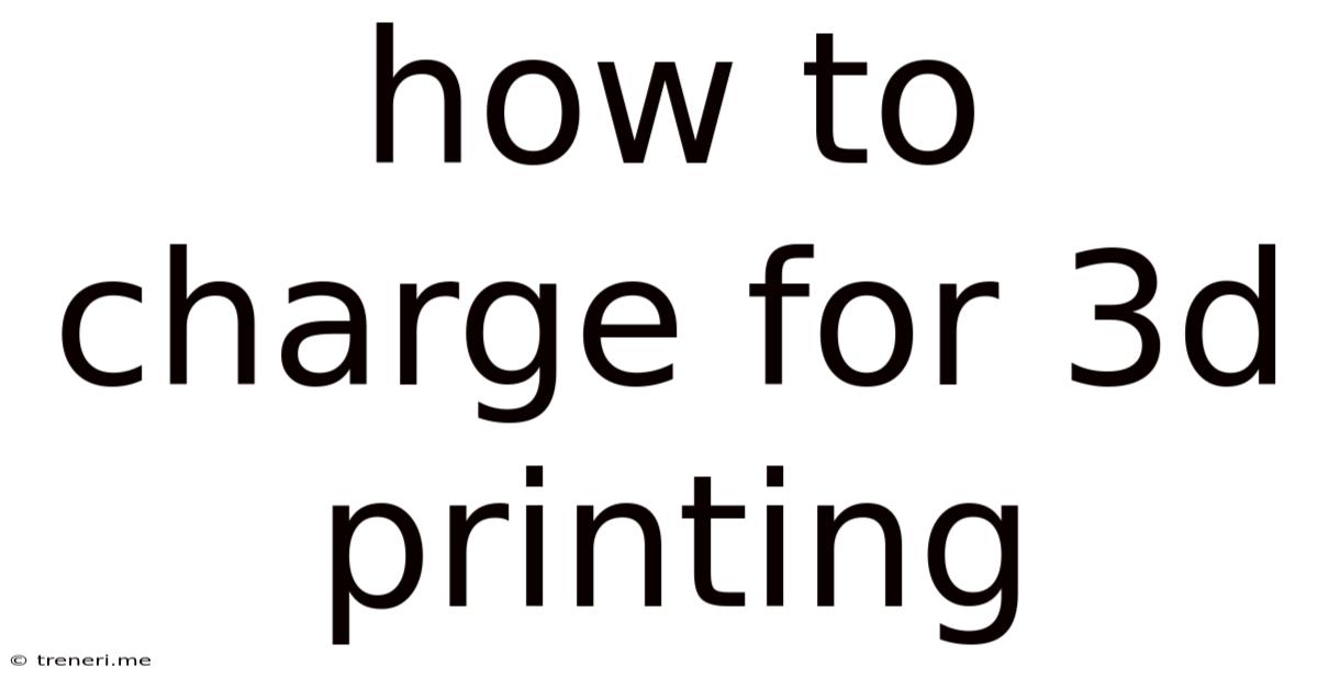 How To Charge For 3d Printing