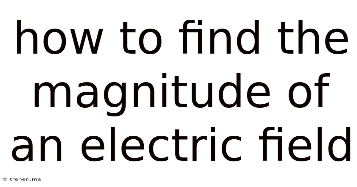 How To Find The Magnitude Of An Electric Field