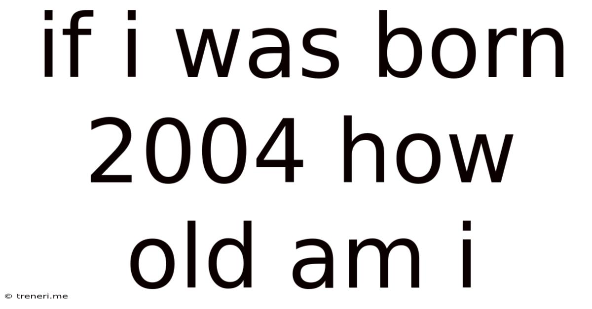 If I Was Born 2004 How Old Am I