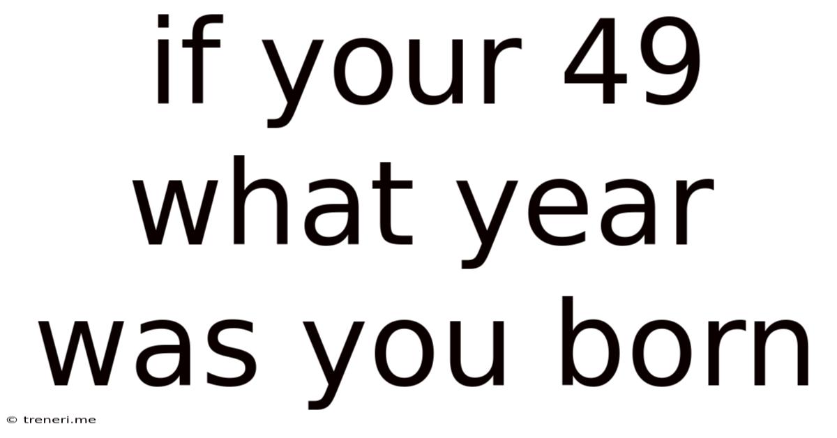 If Your 49 What Year Was You Born