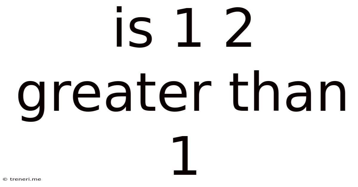 Is 1 2 Greater Than 1