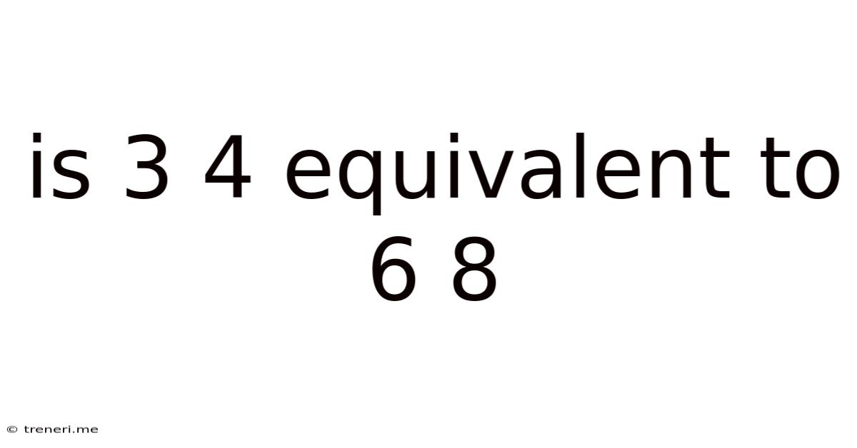 Is 3 4 Equivalent To 6 8