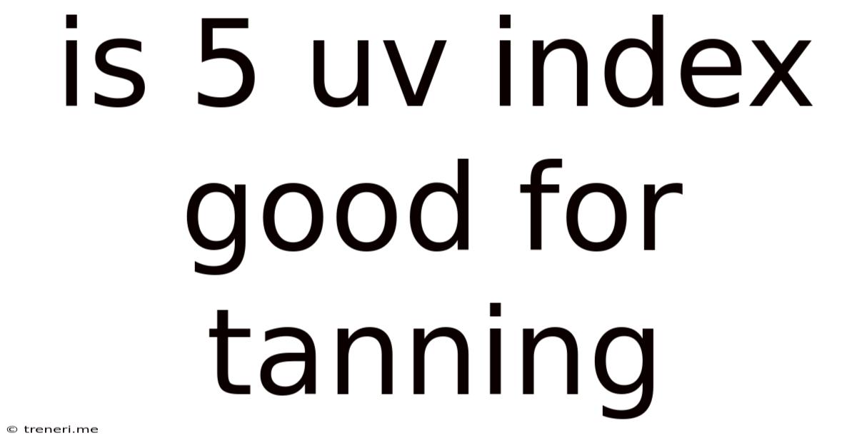 Is 5 Uv Index Good For Tanning