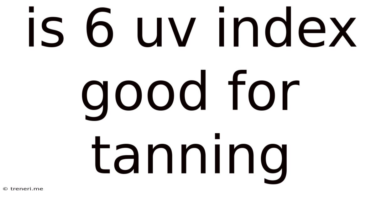 Is 6 Uv Index Good For Tanning