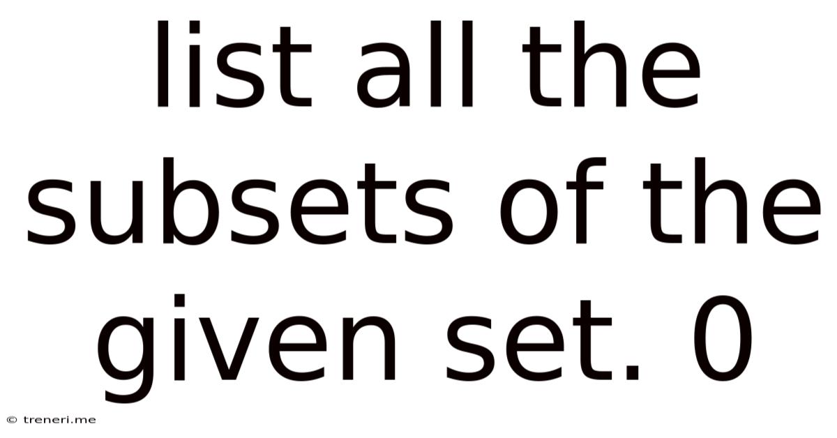 List All The Subsets Of The Given Set. 0