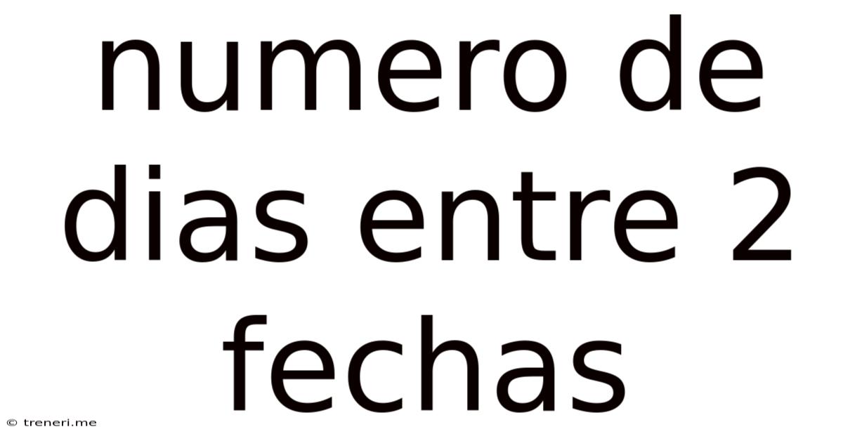 Numero De Dias Entre 2 Fechas