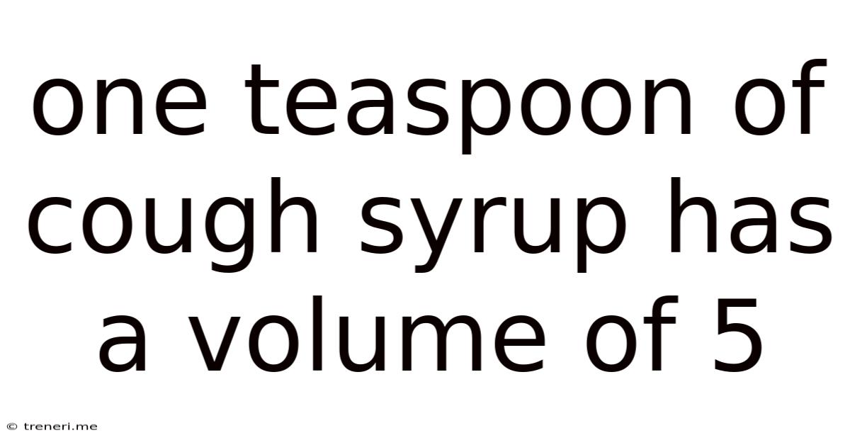 One Teaspoon Of Cough Syrup Has A Volume Of 5