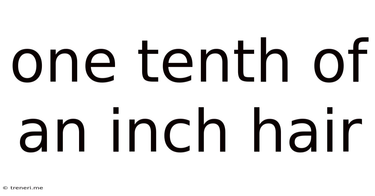 One Tenth Of An Inch Hair