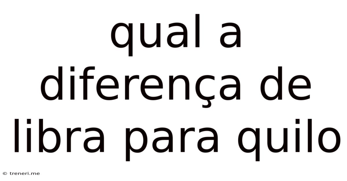 Qual A Diferença De Libra Para Quilo