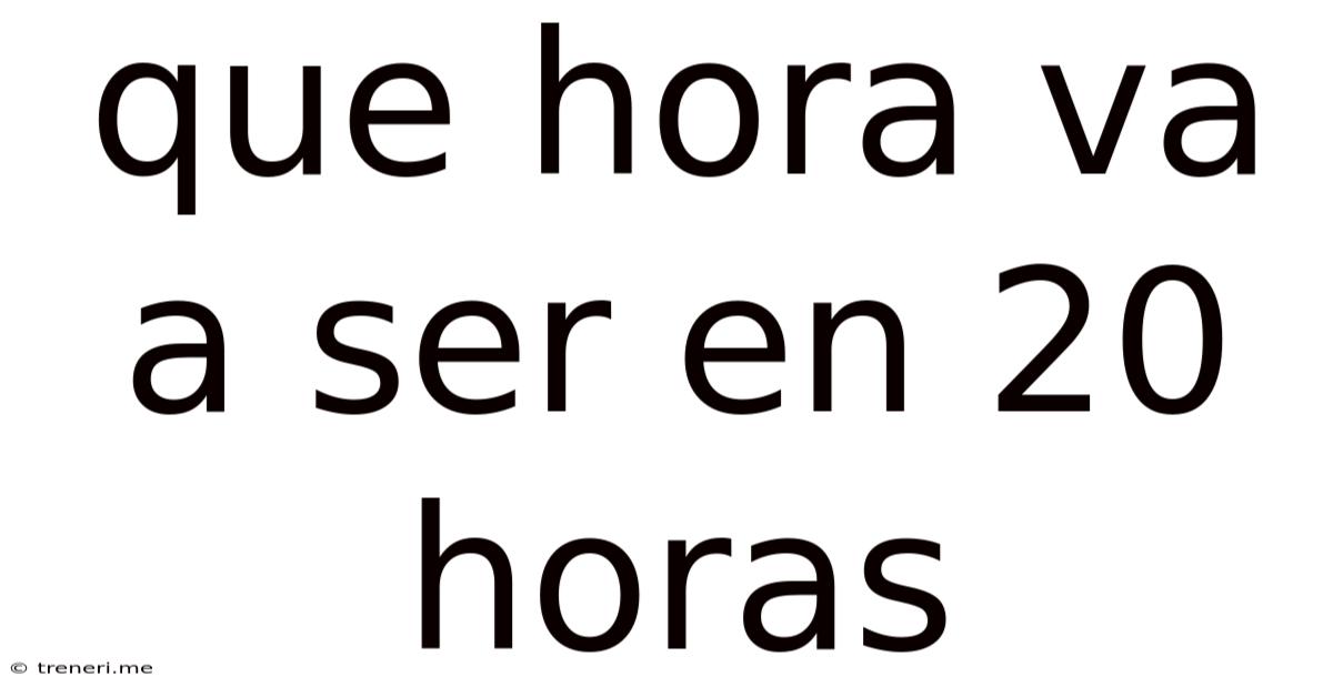 Que Hora Va A Ser En 20 Horas