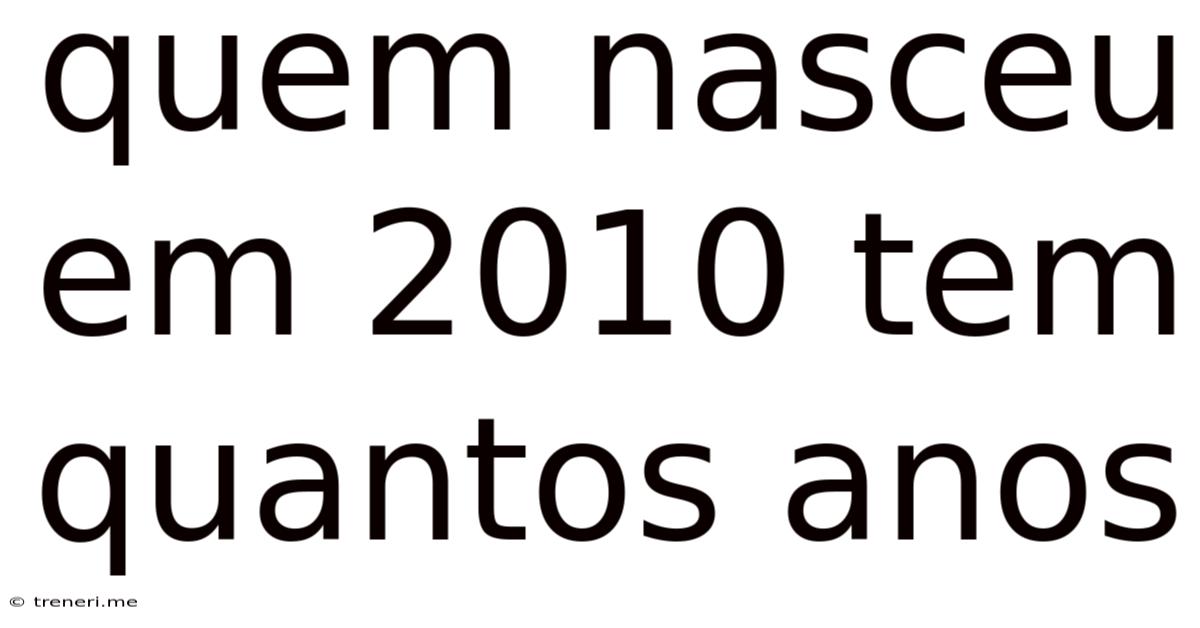 Quem Nasceu Em 2010 Tem Quantos Anos