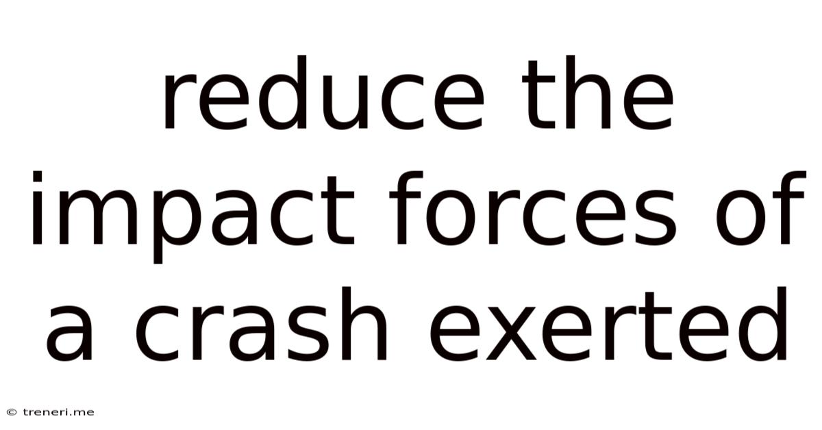 Reduce The Impact Forces Of A Crash Exerted