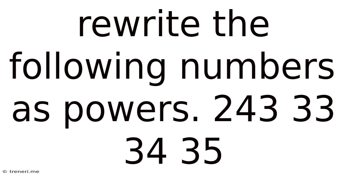 Rewrite The Following Numbers As Powers. 243 33 34 35