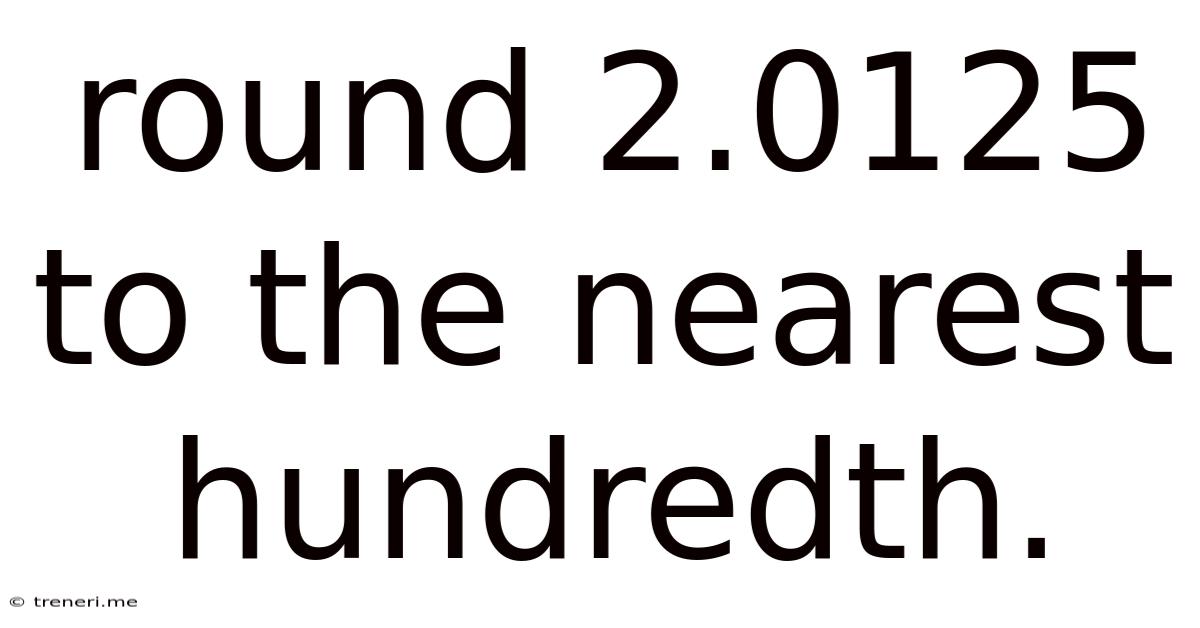 Round 2.0125 To The Nearest Hundredth.