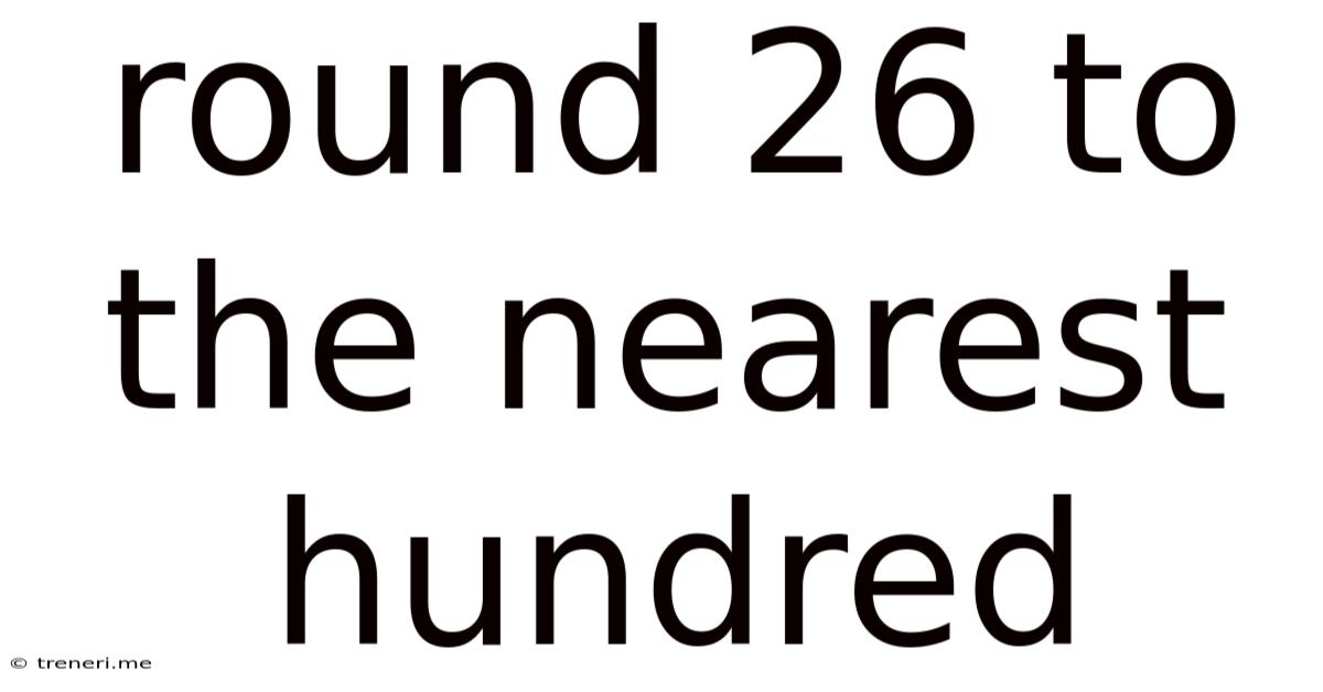 Round 26 To The Nearest Hundred