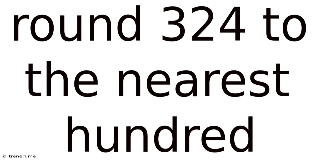 Round 324 To The Nearest Hundred