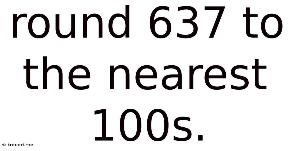 Round 637 To The Nearest 100s.