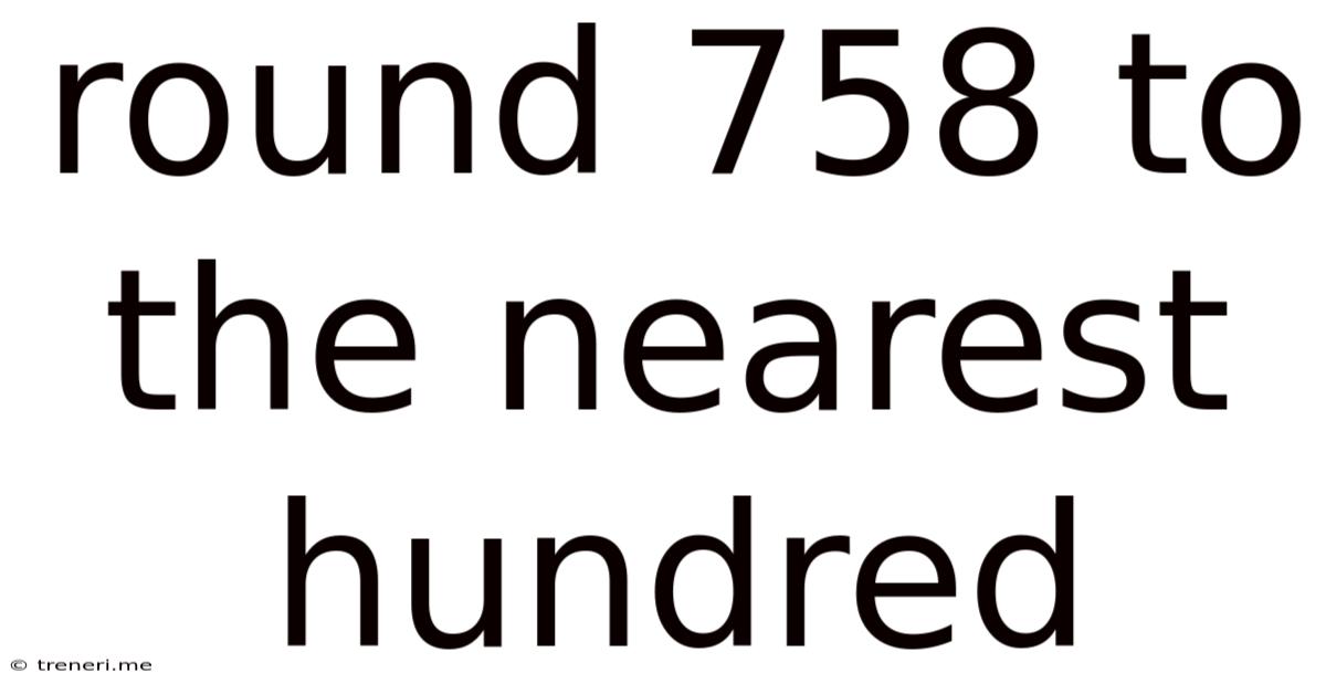 Round 758 To The Nearest Hundred