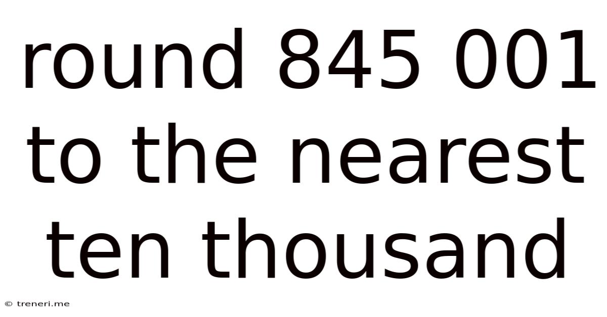 Round 845 001 To The Nearest Ten Thousand