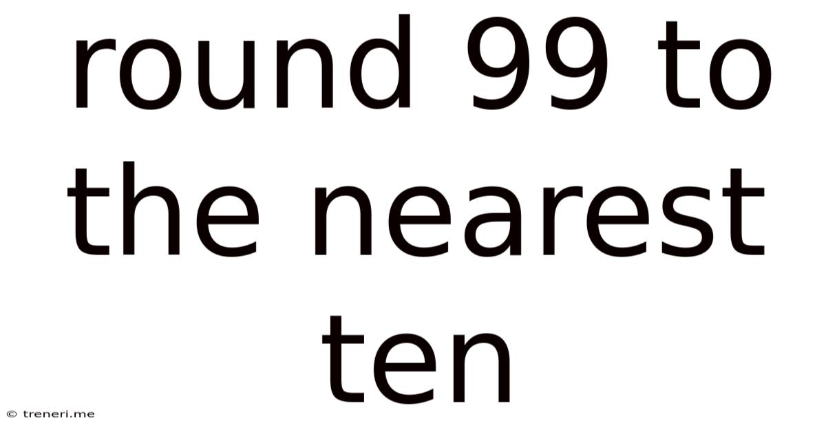 Round 99 To The Nearest Ten
