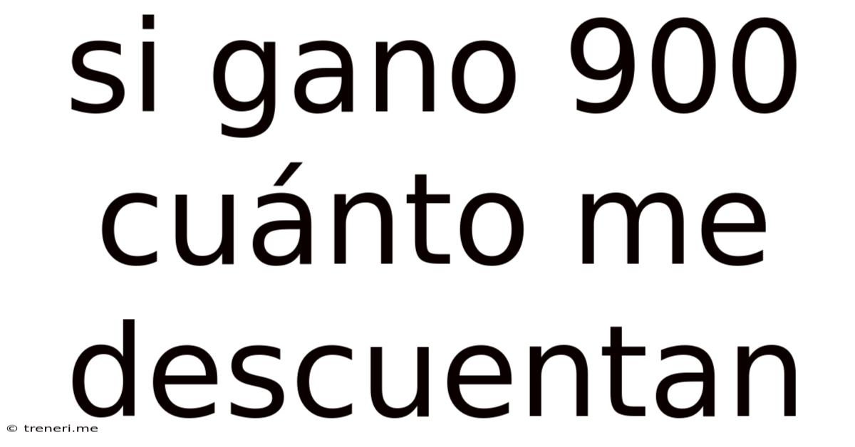 Si Gano 900 Cuánto Me Descuentan