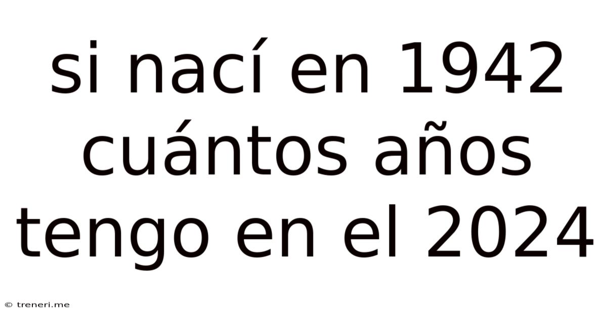 Si Nací En 1942 Cuántos Años Tengo En El 2024