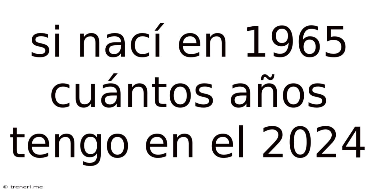 Si Nací En 1965 Cuántos Años Tengo En El 2024