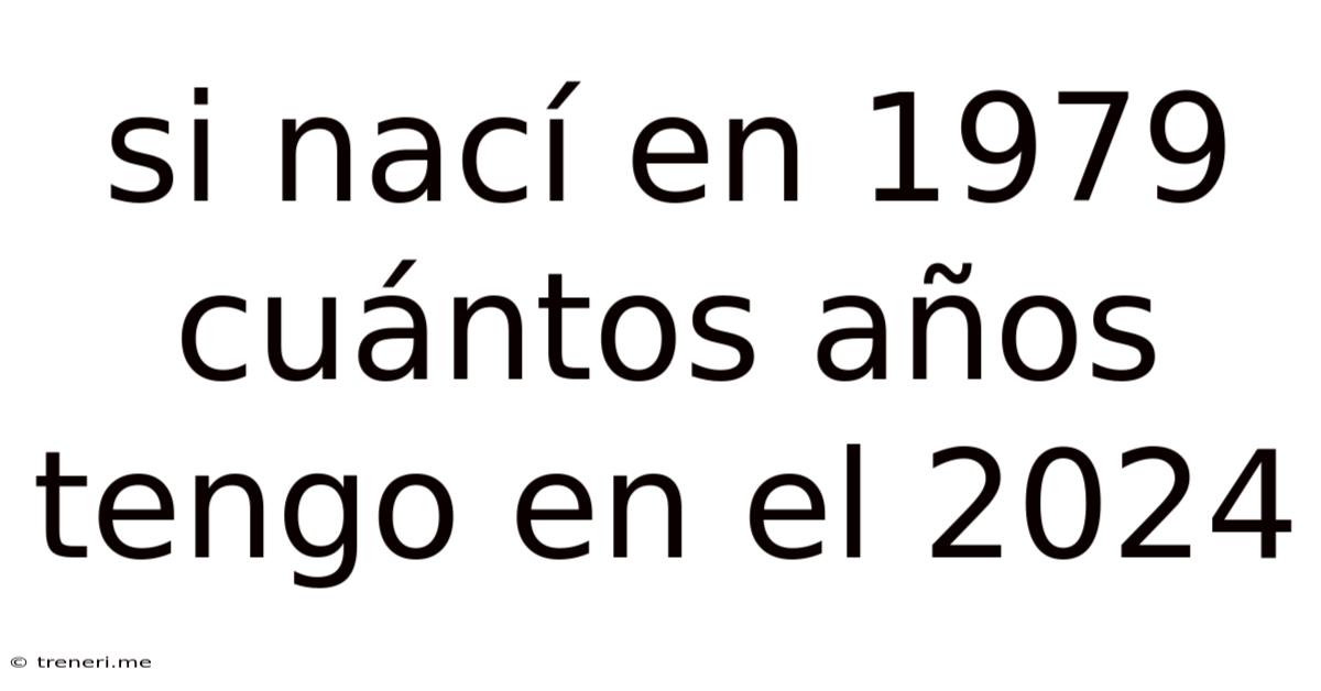 Si Nací En 1979 Cuántos Años Tengo En El 2024