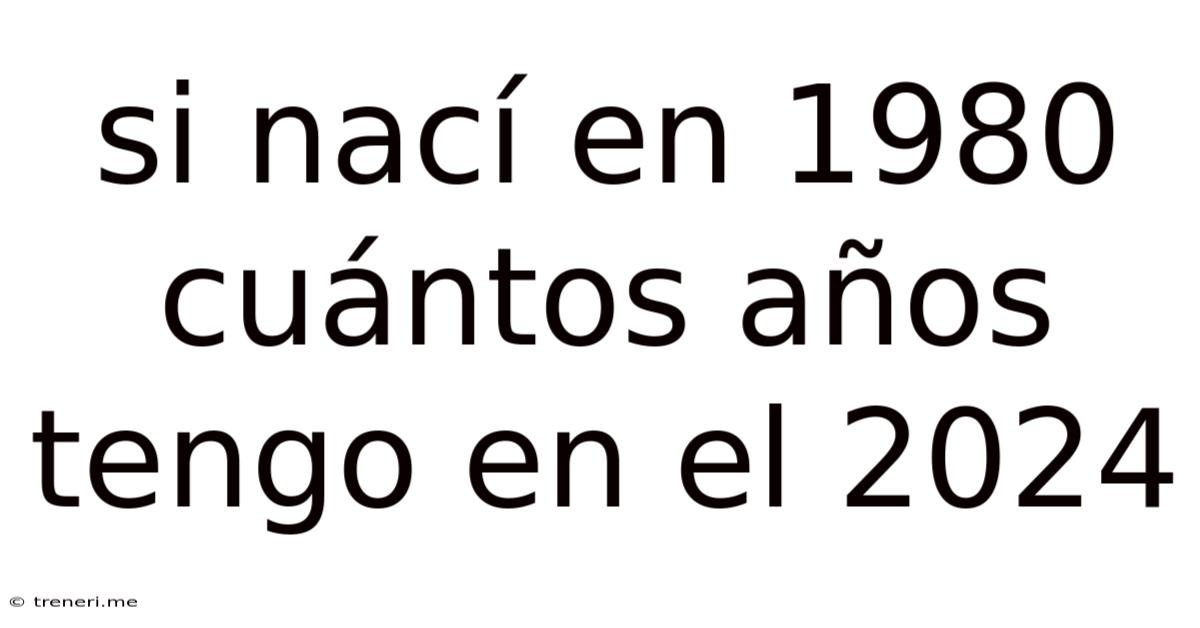 Si Nací En 1980 Cuántos Años Tengo En El 2024