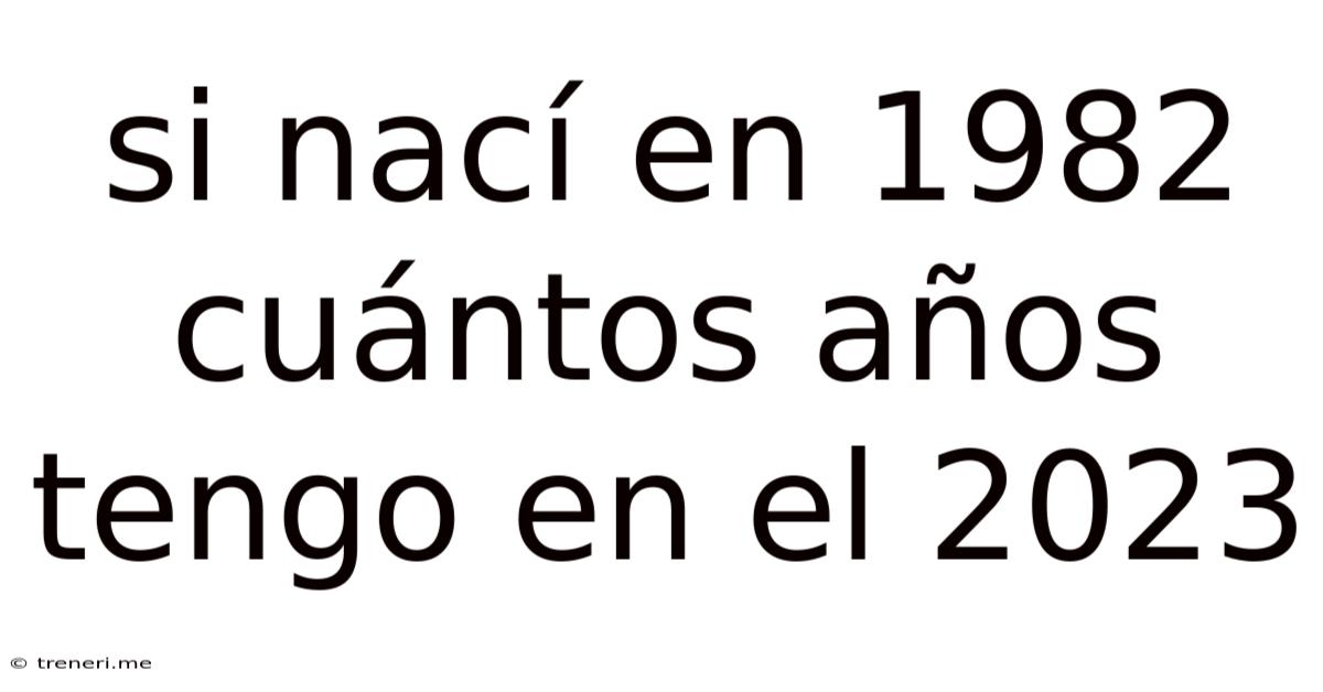 Si Nací En 1982 Cuántos Años Tengo En El 2023