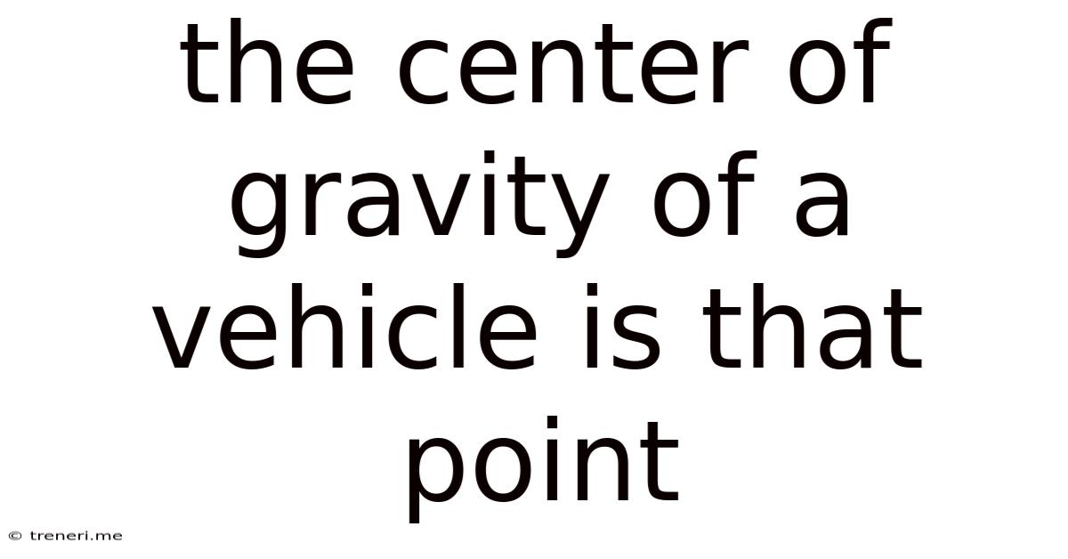 The Center Of Gravity Of A Vehicle Is That Point