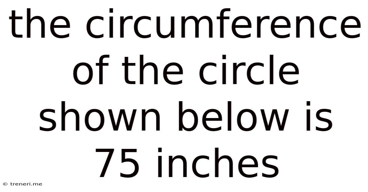 The Circumference Of The Circle Shown Below Is 75 Inches