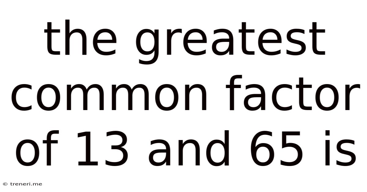 The Greatest Common Factor Of 13 And 65 Is