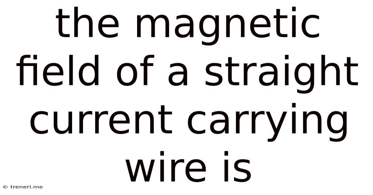 The Magnetic Field Of A Straight Current Carrying Wire Is