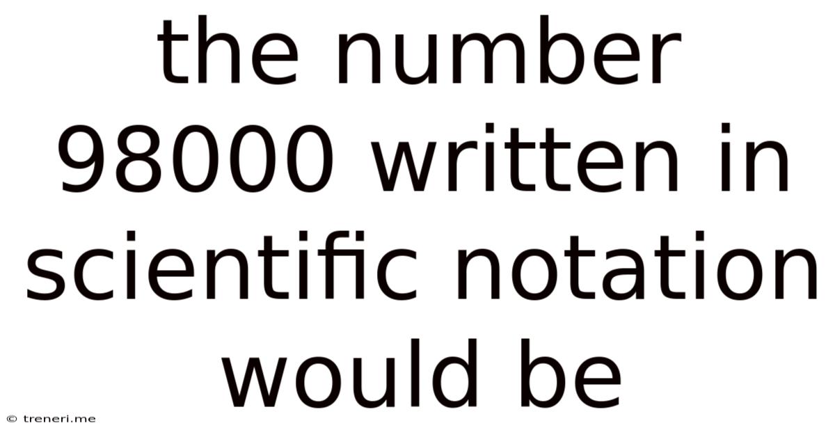 The Number 98000 Written In Scientific Notation Would Be