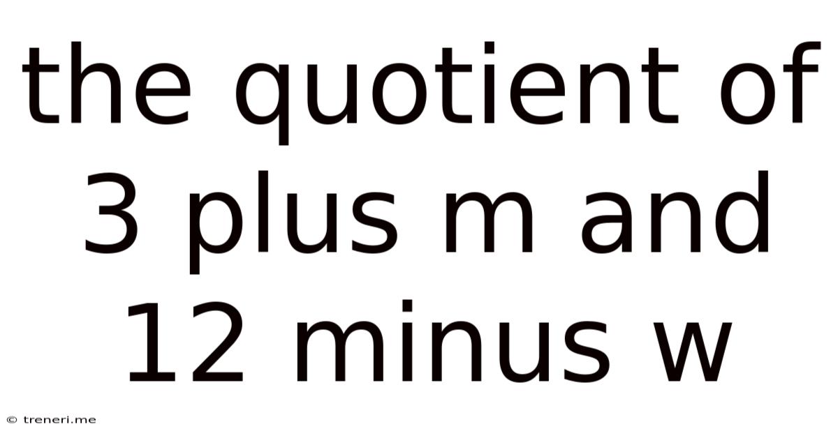 The Quotient Of 3 Plus M And 12 Minus W