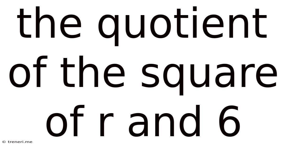 The Quotient Of The Square Of R And 6