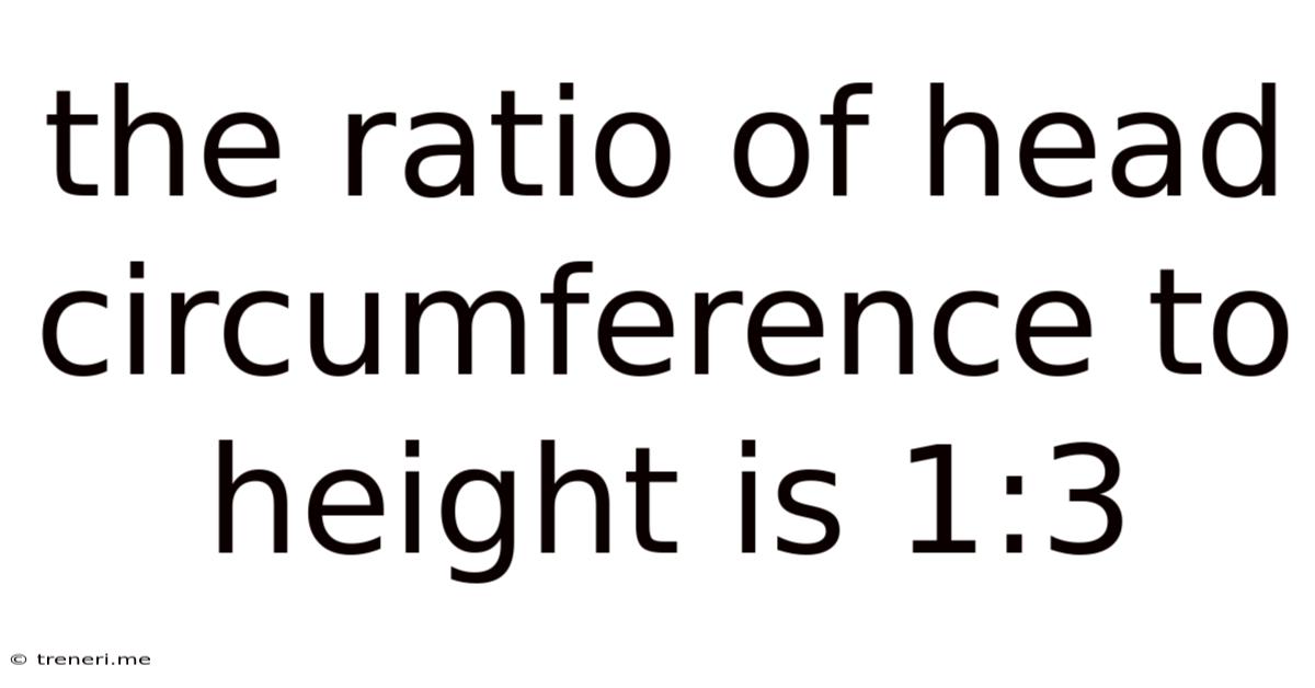 The Ratio Of Head Circumference To Height Is 1:3