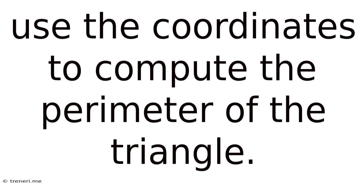 Use The Coordinates To Compute The Perimeter Of The Triangle.