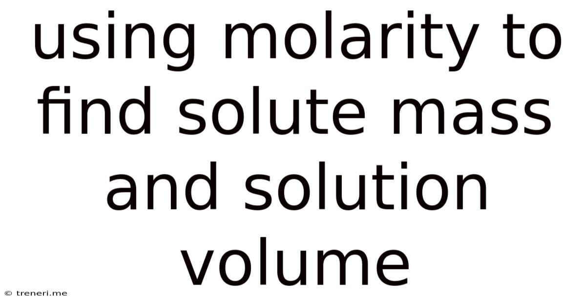 Using Molarity To Find Solute Mass And Solution Volume